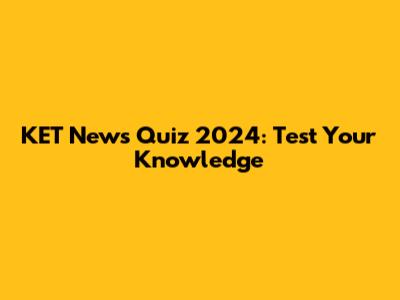 KET News Quiz 2024: Test Your Knowledge