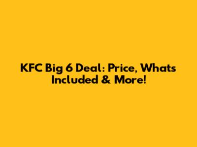 KFC Big 6 Deal: Price, What's Included & More!