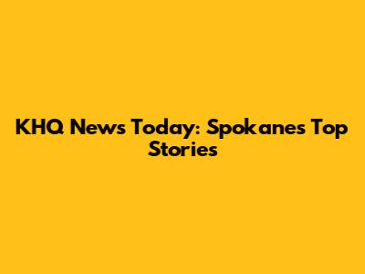KHQ News Today: Spokane's Top Stories