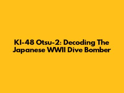 KI-48 Otsu-2: Decoding The Japanese WWII Dive Bomber