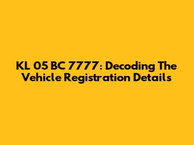 KL 05 BC 7777: Decoding The Vehicle Registration Details