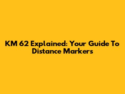 KM 62 Explained: Your Guide To Distance Markers