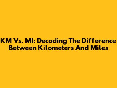 KM Vs. MI: Decoding The Difference Between Kilometers And Miles