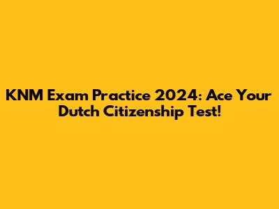 KNM Exam Practice 2024: Ace Your Dutch Citizenship Test!