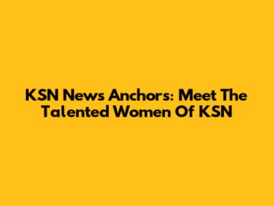 KSN News Anchors: Meet The Talented Women Of KSN