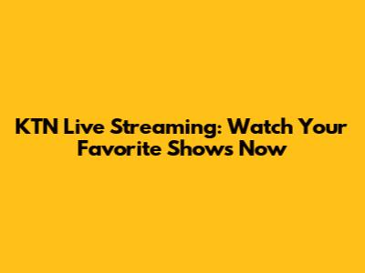 KTN Live Streaming: Watch Your Favorite Shows Now