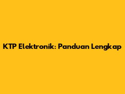KTP Elektronik: Panduan Lengkap