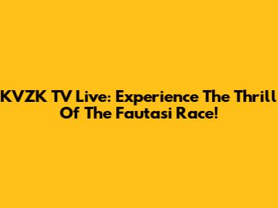 KVZK TV Live: Experience The Thrill Of The Fautasi Race!