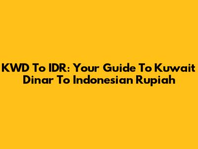 KWD To IDR: Your Guide To Kuwait Dinar To Indonesian Rupiah