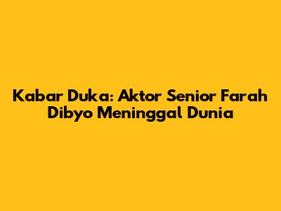 Kabar Duka: Aktor Senior Farah Dibyo Meninggal Dunia