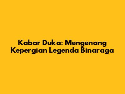 Kabar Duka: Mengenang Kepergian Legenda Binaraga