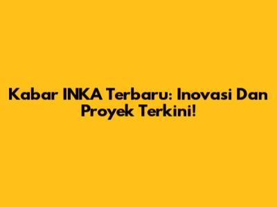 Kabar INKA Terbaru: Inovasi Dan Proyek Terkini!