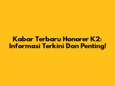 Kabar Terbaru Honorer K2: Informasi Terkini Dan Penting!