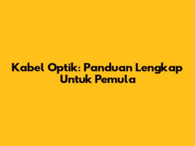 Kabel Optik: Panduan Lengkap Untuk Pemula