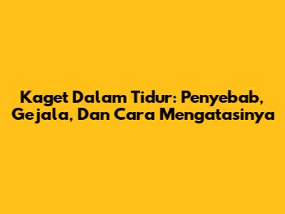 Kaget Dalam Tidur: Penyebab, Gejala, Dan Cara Mengatasinya
