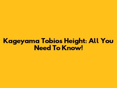 Kageyama Tobio's Height: All You Need To Know!
