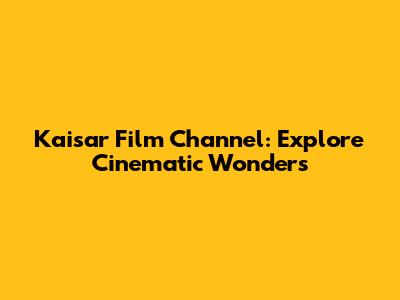 Kaisar Film Channel: Explore Cinematic Wonders