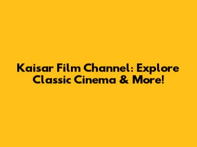 Kaisar Film Channel: Explore Classic Cinema & More!