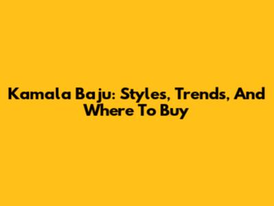 Kamala Baju: Styles, Trends, And Where To Buy