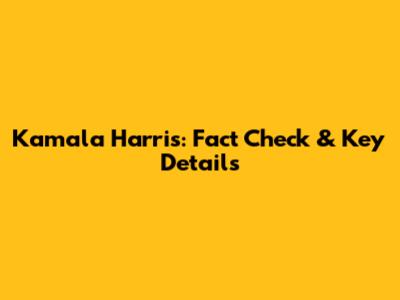 Kamala Harris: Fact Check & Key Details