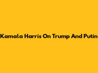 Kamala Harris On Trump And Putin