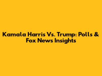 Kamala Harris Vs. Trump: Polls & Fox News Insights