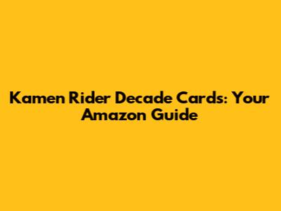 Kamen Rider Decade Cards: Your Amazon Guide
