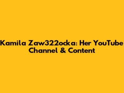 Kamila Zaw322ocka: Her YouTube Channel & Content