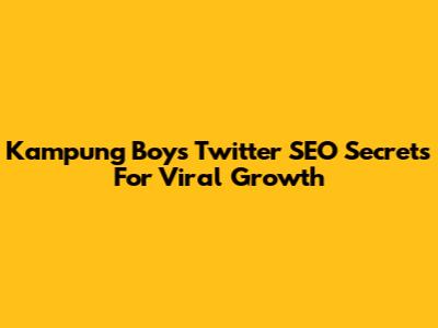 Kampung Boy's Twitter SEO Secrets For Viral Growth