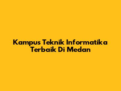 Kampus Teknik Informatika Terbaik Di Medan