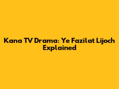 Kana TV Drama: Ye Fazilat Lijoch Explained