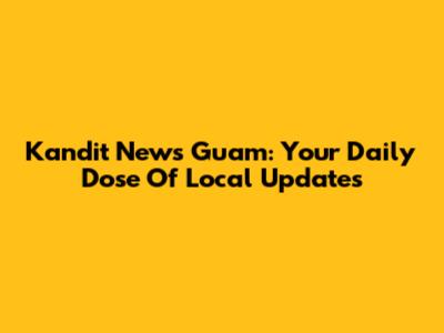 Kandit News Guam: Your Daily Dose Of Local Updates