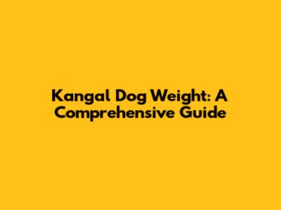 Kangal Dog Weight: A Comprehensive Guide