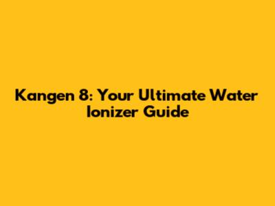 Kangen 8: Your Ultimate Water Ionizer Guide