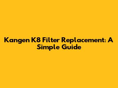 Kangen K8 Filter Replacement: A Simple Guide