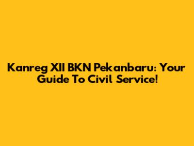 Kanreg XII BKN Pekanbaru: Your Guide To Civil Service!