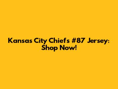 Kansas City Chiefs #87 Jersey: Shop Now!