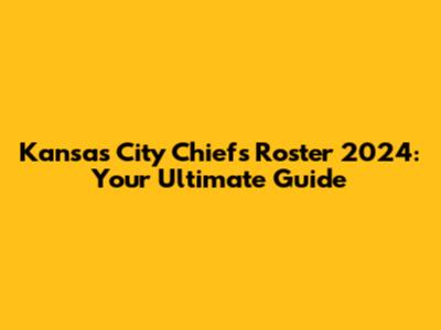 Kansas City Chiefs Roster 2024: Your Ultimate Guide