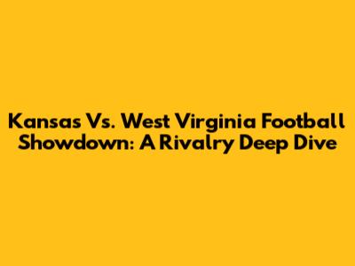 Kansas Vs. West Virginia Football Showdown: A Rivalry Deep Dive