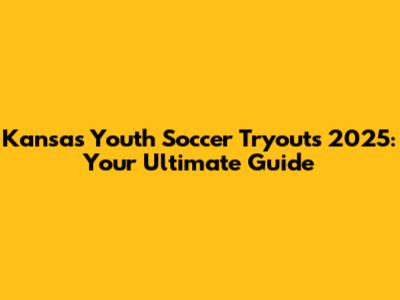 Kansas Youth Soccer Tryouts 2025: Your Ultimate Guide