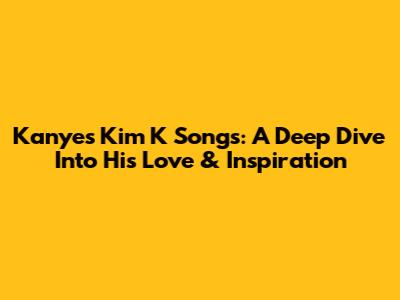 Kanye's Kim K Songs: A Deep Dive Into His Love & Inspiration