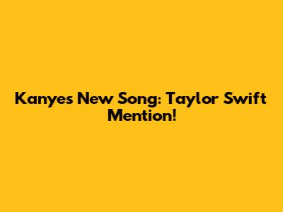 Kanye's New Song: Taylor Swift Mention!