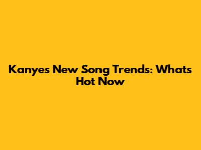 Kanye's New Song Trends: What's Hot Now