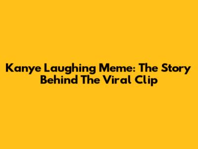 Kanye Laughing Meme: The Story Behind The Viral Clip