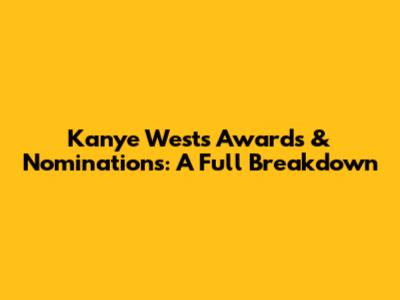 Kanye West's Awards & Nominations: A Full Breakdown