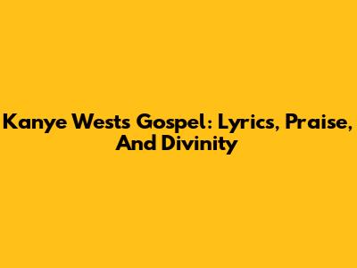 Kanye West's Gospel: Lyrics, Praise, And Divinity