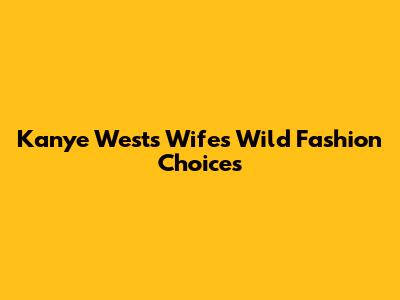 Kanye West's Wife's Wild Fashion Choices
