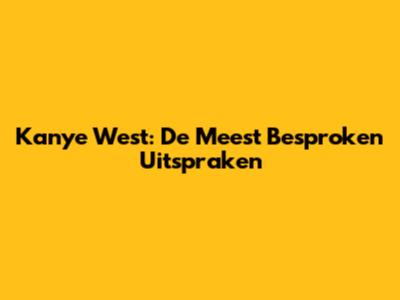 Kanye West: De Meest Besproken Uitspraken