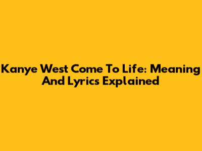 Kanye West "Come To Life": Meaning And Lyrics Explained
