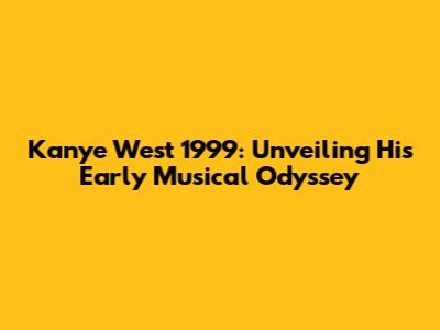 Kanye West 1999: Unveiling His Early Musical Odyssey
